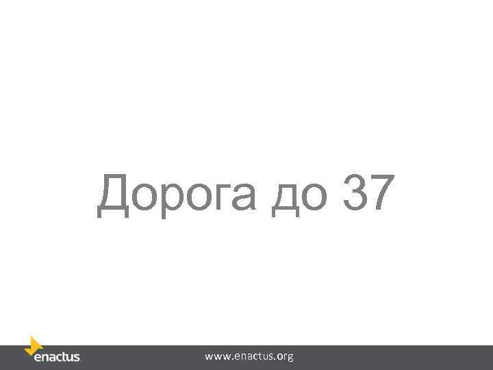 Дорога до 37 www. enactus. org 