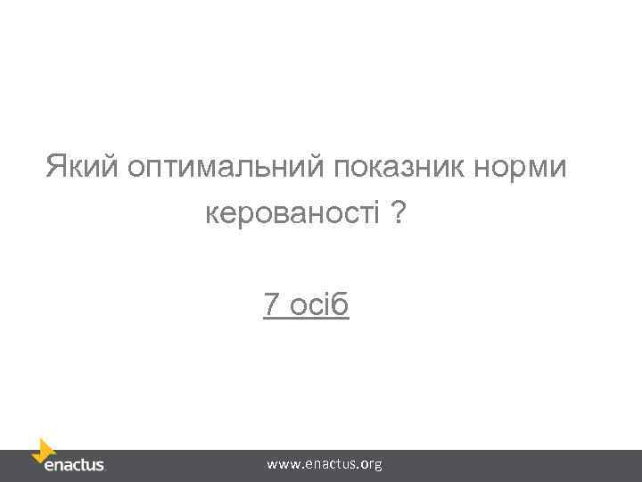 Який оптимальний показник норми керованості ? 7 осіб www. enactus. org 