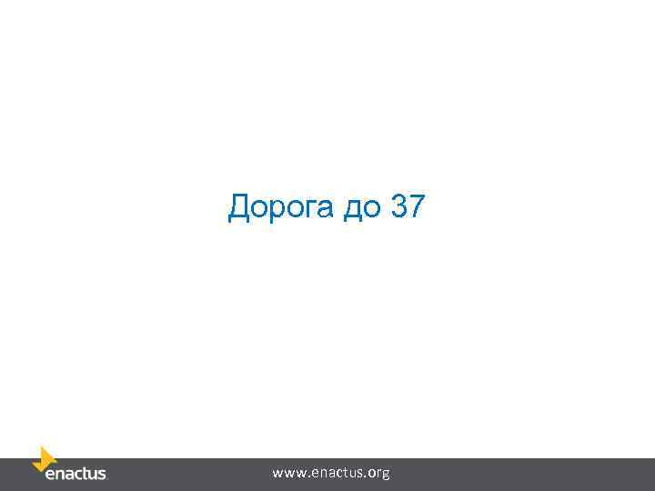 Дорога до 37 www. enactus. org 