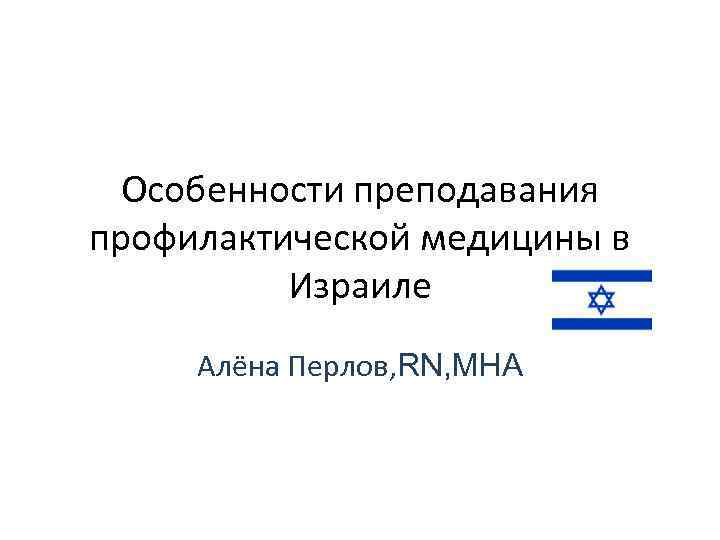 Особенности преподавания профилактической медицины в Израиле Алёна Перлов, RN, MHA 