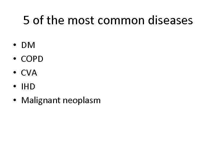 5 of the most common diseases • • • DM COPD CVA IHD Malignant