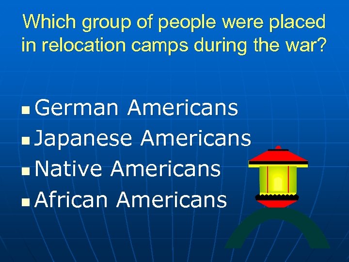 Which group of people were placed in relocation camps during the war? German Americans