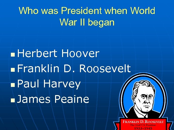 Who was President when World War II began Herbert Hoover n Franklin D. Roosevelt