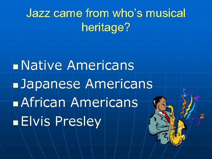 Jazz came from who’s musical heritage? Native Americans n Japanese Americans n African Americans