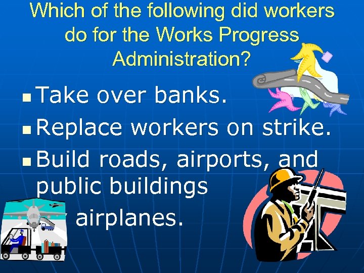 Which of the following did workers do for the Works Progress Administration? Take over