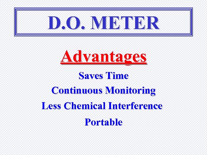 D. O. METER Advantages Saves Time Continuous Monitoring Less Chemical Interference Portable 