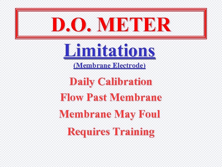 D. O. METER Limitations (Membrane Electrode) Daily Calibration Flow Past Membrane May Foul Requires