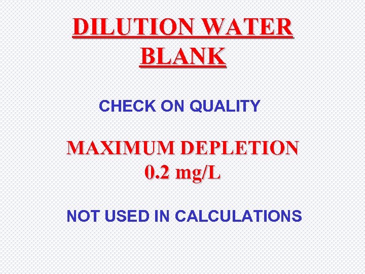 DILUTION WATER BLANK CHECK ON QUALITY MAXIMUM DEPLETION 0. 2 mg/L NOT USED IN