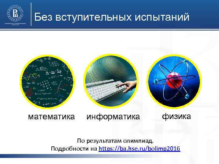 Без вступительных испытаний математика информатика физика По результатам олимпиад. Подробности на https: //ba. hse.