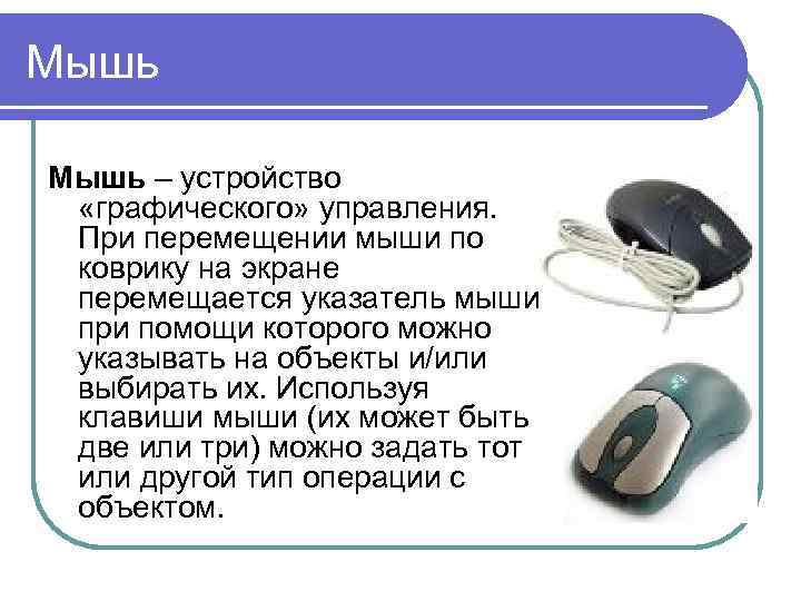 Мышь – устройство «графического» управления. При перемещении мыши по коврику на экране перемещается указатель