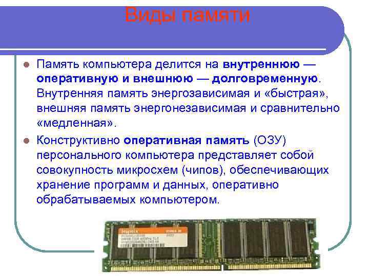 Виды памяти Память компьютера делится на внутреннюю — оперативную и внешнюю — долговременную. Внутренняя