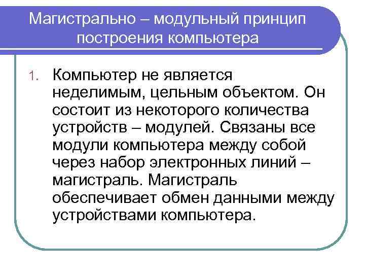 Магистрально – модульный принцип построения компьютера 1. Компьютер не является неделимым, цельным объектом. Он