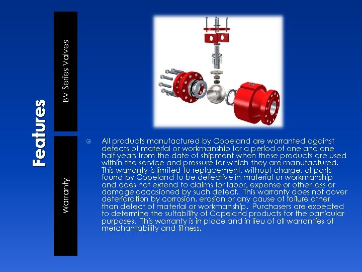 BV Series Valves Warranty Features All products manufactured by Copeland are warranted against defects