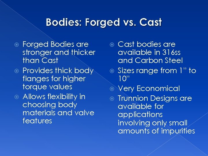 Bodies: Forged vs. Cast Forged Bodies are stronger and thicker than Cast Provides thick