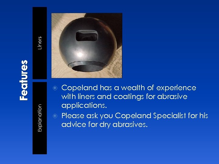 Liners Features Copeland has a wealth of experience with liners and coatings for abrasive