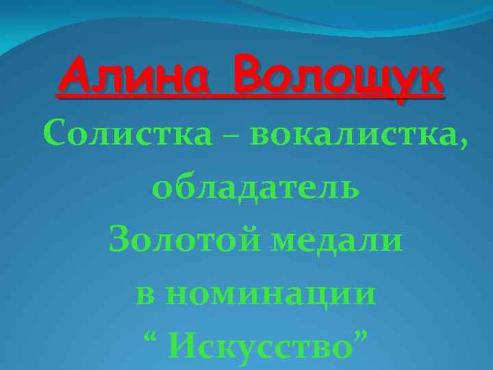 Алина Волощук Солистка – вокалистка, обладатель Золотой медали в номинации “ Искусство” 