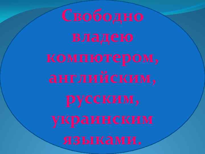 Свободно владею компютером, английским, русским, украинским языками. 