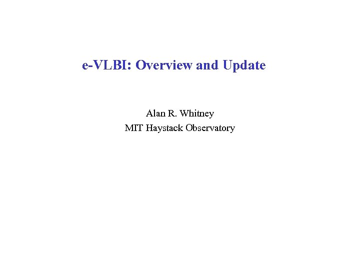 e-VLBI: Overview and Update Alan R. Whitney MIT Haystack Observatory 