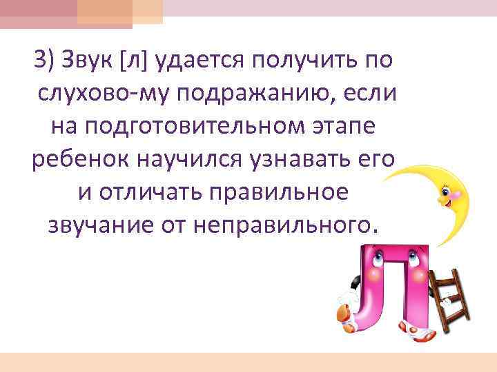 3) Звук [л] удается получить по слухово му подражанию, если на подготовительном этапе ребенок