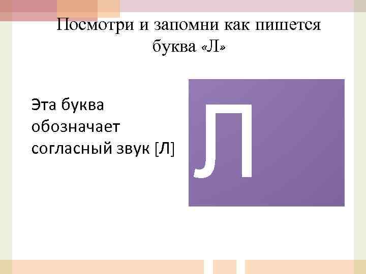 Посмотри и запомни как пишется буква «Л» Эта буква обозначает согласный звук [Л] Л