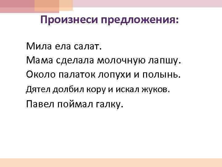 Произнеси предложения: Мила ела салат. Мама сделала молочную лапшу. Около палаток лопухи и полынь.