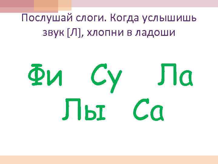 Послушай слоги. Когда услышишь звук [Л], хлопни в ладоши Фи Су Ла Лы Са