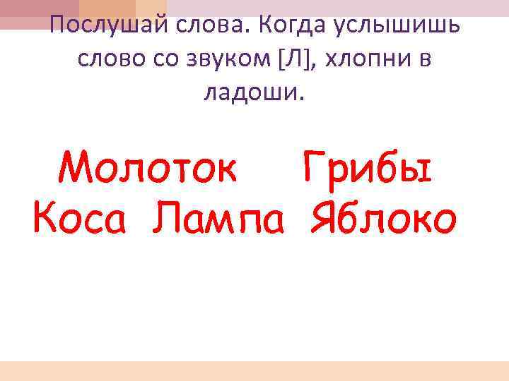 Послушай слова. Когда услышишь слово со звуком [Л], хлопни в ладоши. Молоток Грибы Коса