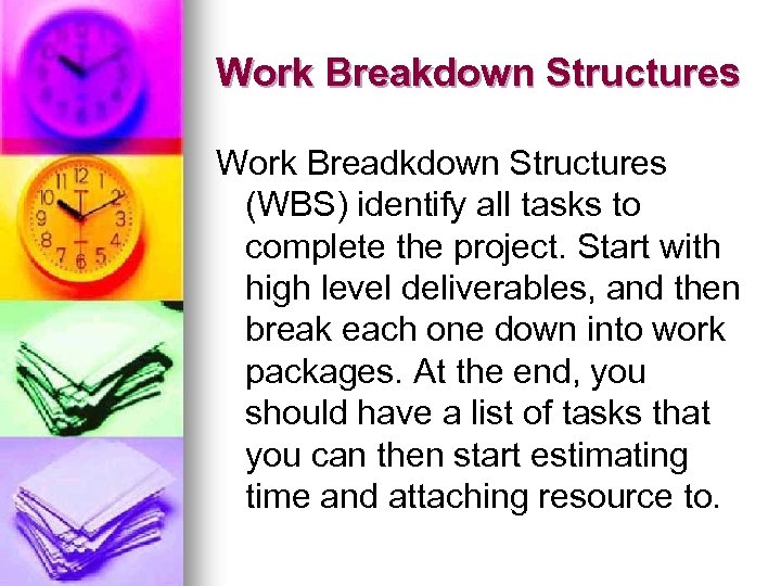 Work Breakdown Structures Work Breadkdown Structures (WBS) identify all tasks to complete the project.