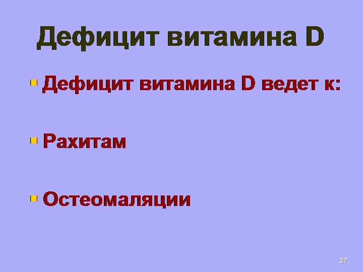 Дефицит витамина D § Дефицит витамина D ведет к: § Рахитам § Остеомаляции 27