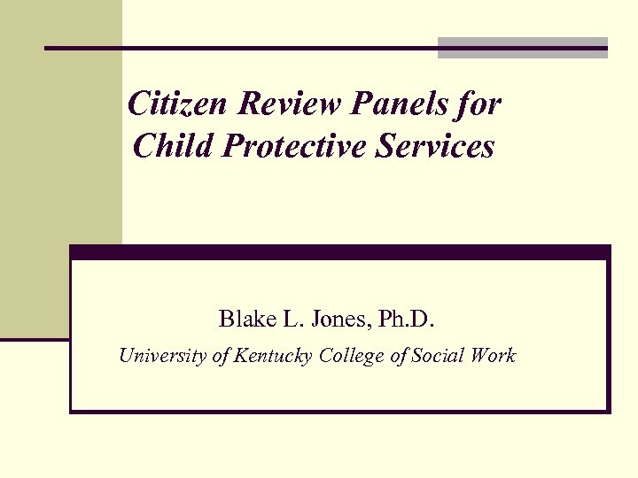 Citizen Review Panels for Child Protective Services Blake L. Jones, Ph. D. University of