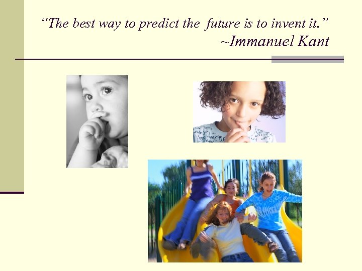 “The best way to predict the future is to invent it. ” ~Immanuel Kant