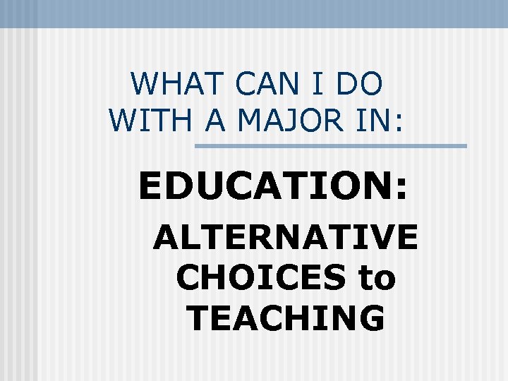 WHAT CAN I DO WITH A MAJOR IN: EDUCATION: ALTERNATIVE CHOICES to TEACHING 