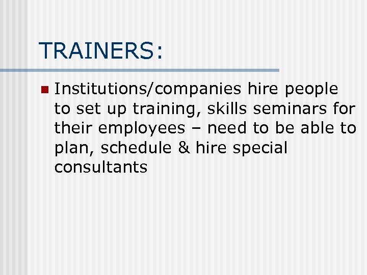 TRAINERS: n Institutions/companies hire people to set up training, skills seminars for their employees