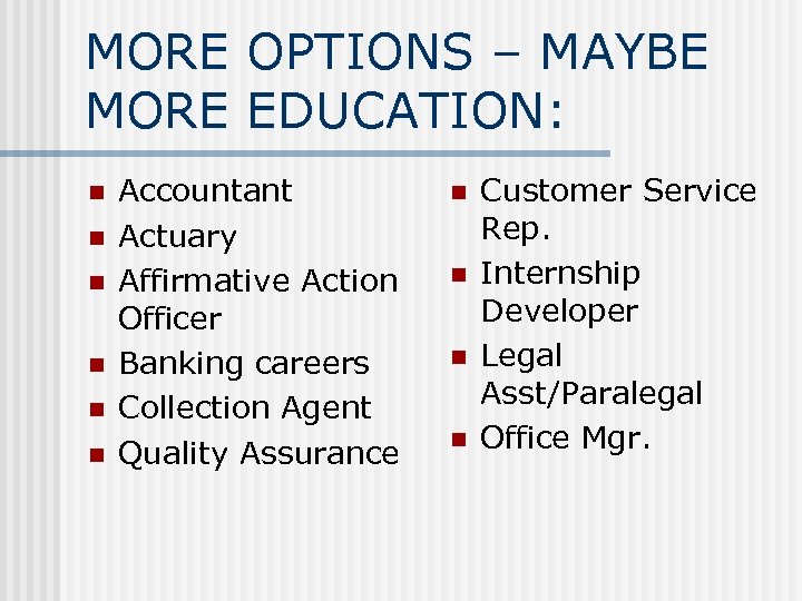 MORE OPTIONS – MAYBE MORE EDUCATION: n n n Accountant Actuary Affirmative Action Officer