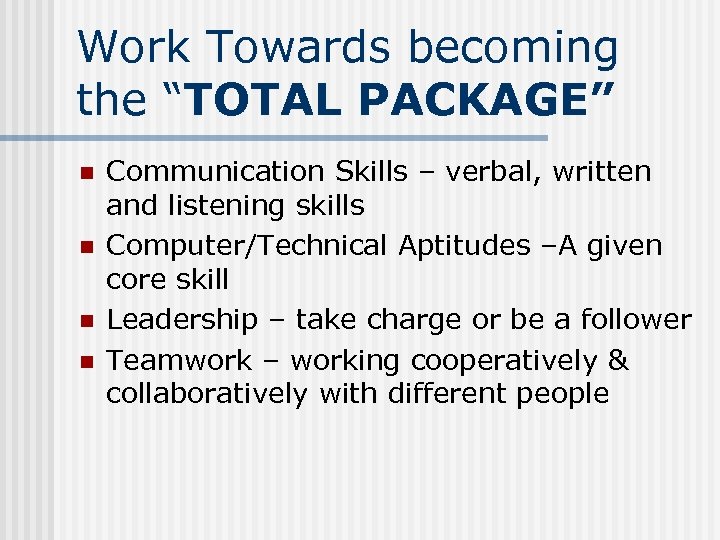 Work Towards becoming the “TOTAL PACKAGE” n n Communication Skills – verbal, written and