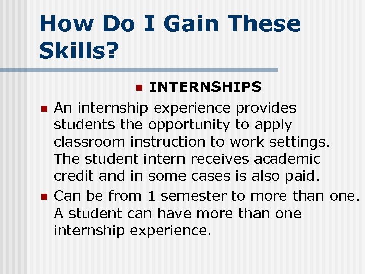 How Do I Gain These Skills? INTERNSHIPS An internship experience provides students the opportunity