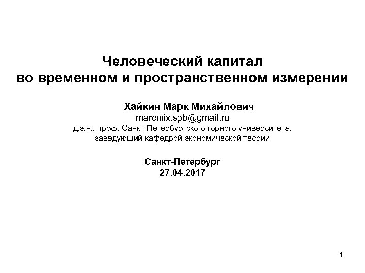  Человеческий капитал во временном и пространственном измерении Хайкин Марк Михайлович marcmix. spb@gmail. ru