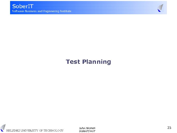 Test Planning HELSINKI UNIVERSITY OF TECHNOLOGY Juha Itkonen Sober. IT/HUT 23 