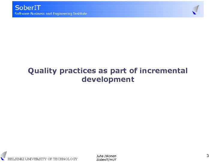 Quality practices as part of incremental development HELSINKI UNIVERSITY OF TECHNOLOGY Juha Itkonen Sober.