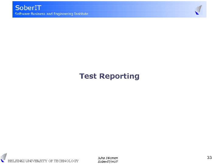 Test Reporting HELSINKI UNIVERSITY OF TECHNOLOGY Juha Itkonen Sober. IT/HUT 33 