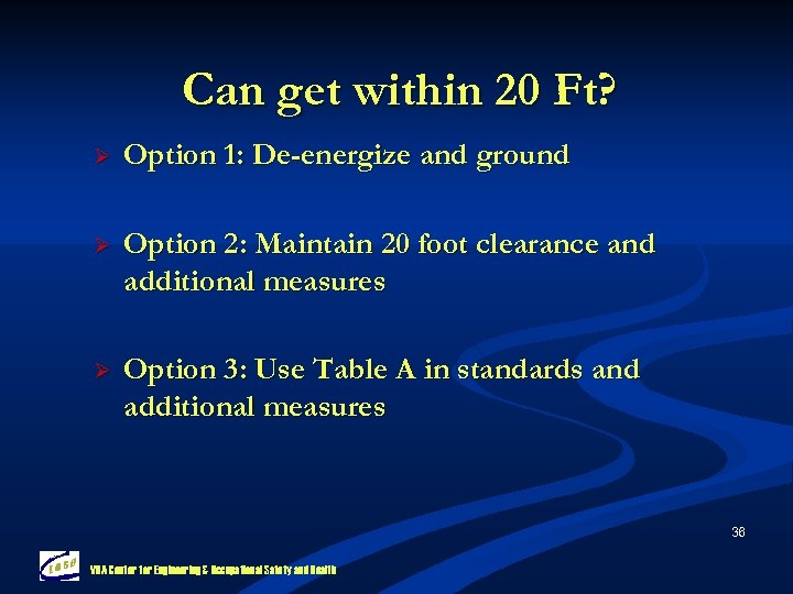 Can get within 20 Ft? Ø Option 1: De-energize and ground Ø Option 2: