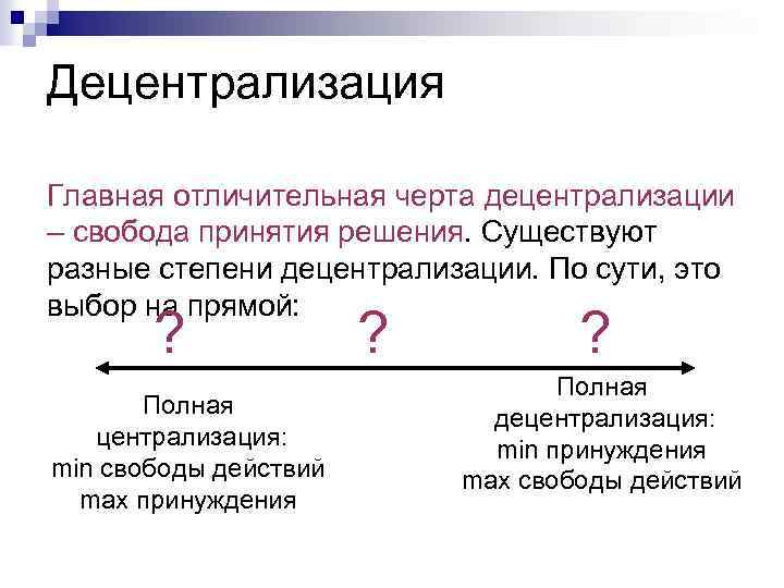 Децентрализация Главная отличительная черта децентрализации – свобода принятия решения. Существуют разные степени децентрализации. По