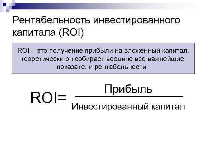 Рентабельность инвестированного капитала (ROI) ROI – это получение прибыли на вложенный капитал, теоретически он