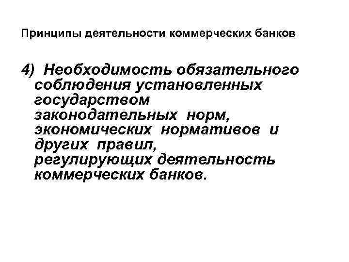 Принципы деятельности коммерческих банков 4) Необходимость обязательного соблюдения установленных государством законодательных норм, экономических нормативов
