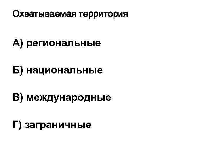 Охватываемая территория А) региональные Б) национальные В) международные Г) заграничные 