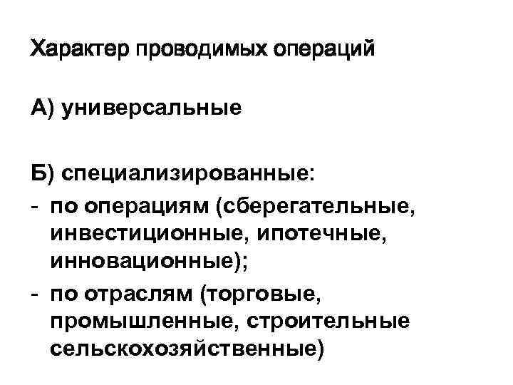 Характер проводимых операций А) универсальные Б) специализированные: - по операциям (сберегательные, инвестиционные, ипотечные, инновационные);