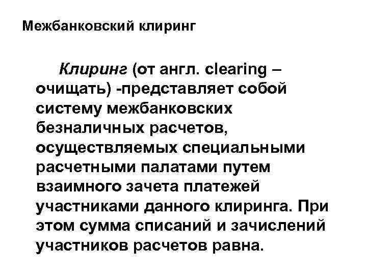 Межбанковский клиринг Клиринг (от англ. clearing – очищать) -представляет собой систему межбанковских безналичных расчетов,