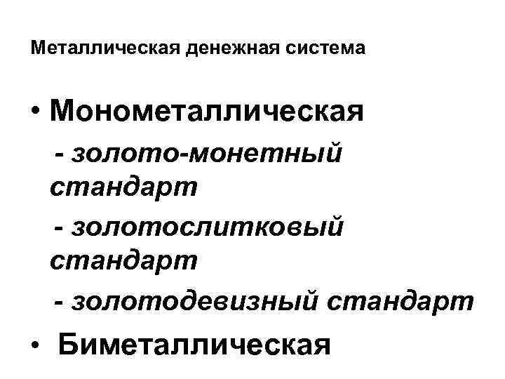 Металлическая денежная система • Монометаллическая - золото-монетный стандарт - золотослитковый стандарт - золотодевизный стандарт