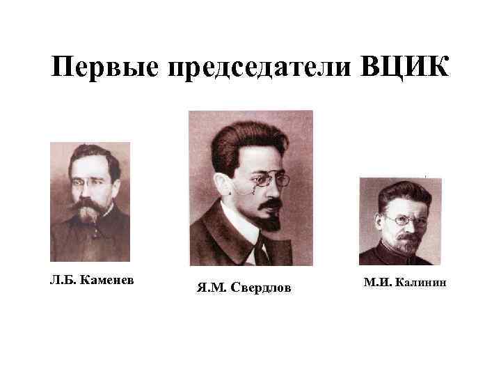 Первые председатели ВЦИК Л. Б. Каменев Я. М. Свердлов М. И. Калинин 