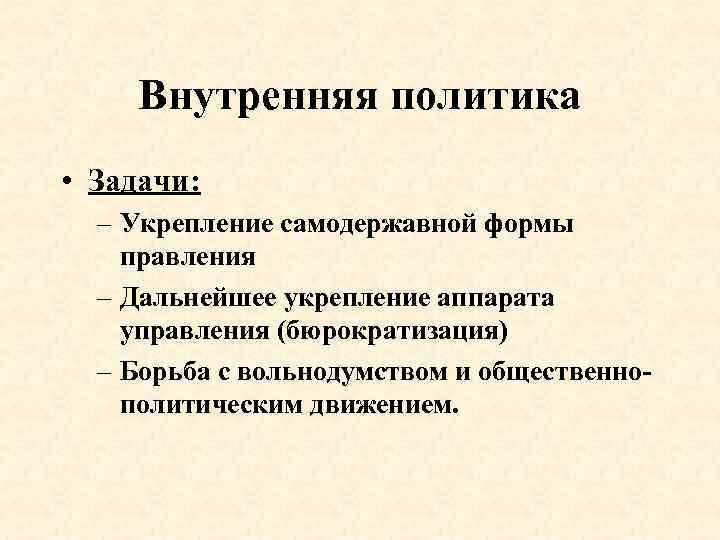 Внутренняя политика • Задачи: – Укрепление самодержавной формы правления – Дальнейшее укрепление аппарата управления